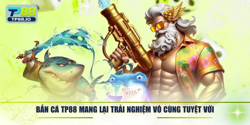 Bắn cá TP88 mang lại trải nghiệm vô cùng tuyệt vời