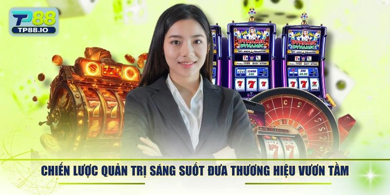 Chiến lược quản trị sáng suốt đưa thương hiệu vươn tầm