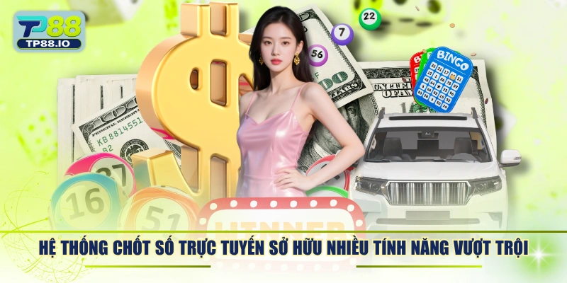 Hệ thống chốt số trực tuyến sở hữu nhiều tính năng vượt trội