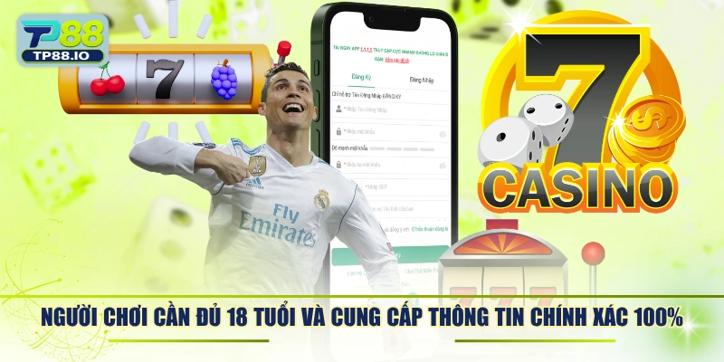 Người chơi cần đủ 18 tuổi và cung cấp thông tin chính xác 100%