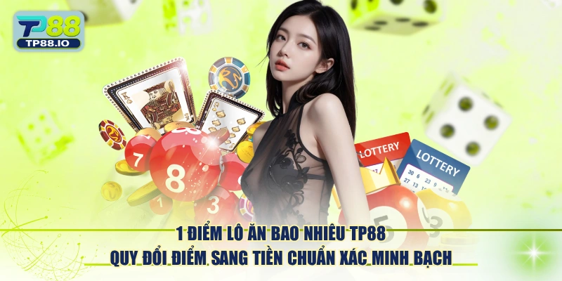 1 điểm lô ăn bao nhiêu TP88 quy đổi điểm sang tiền chuẩn xác minh bạch.