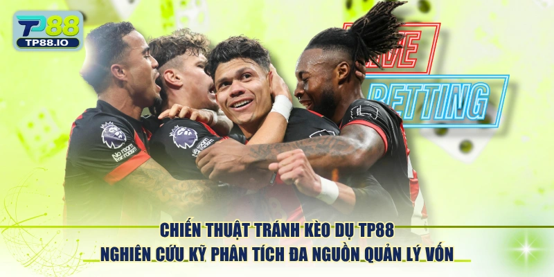 Chiến thuật tránh kèo dụ TP88 nghiên cứu kỹ phân tích đa nguồn quản lý vốn.