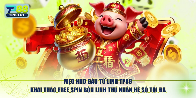 Mẹo Kho Báu Tứ Linh TP88 khai thác Free Spin bốn linh thú nhân hệ số tối đa.