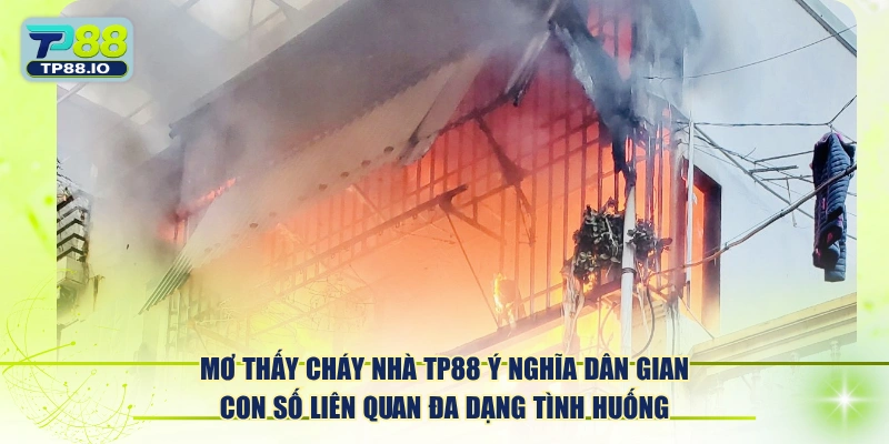 Mơ thấy cháy nhà TP88 ý nghĩa dân gian con số liên quan đa dạng tình huống.