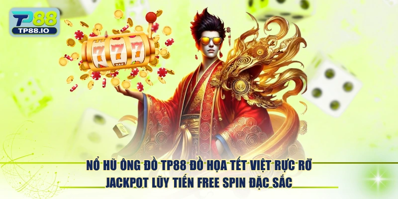 Nổ Hũ Ông Đồ TP88 đồ họa Tết Việt rực rỡ Jackpot lũy tiến Free Spin đặc sắc.