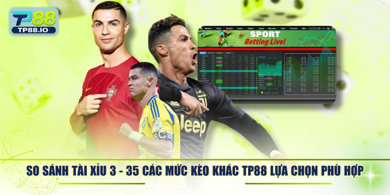 So sánh tài xỉu 3 - 3.5 các mức kèo khác TP88 lựa chọn phù hợp.