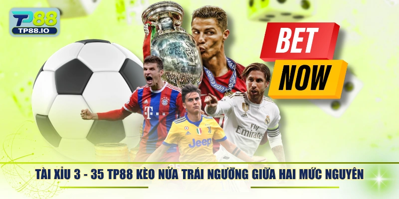 Tài xỉu 3 - 3.5 TP88 kèo nửa trái ngưỡng giữa hai mức nguyên.